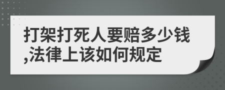 打架打死人要赔多少钱,法律上该如何规定