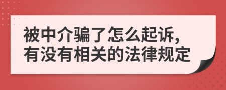 被中介骗了怎么起诉,有没有相关的法律规定