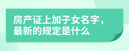 房产证上加子女名字，最新的规定是什么