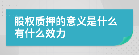 股权质押的意义是什么有什么效力