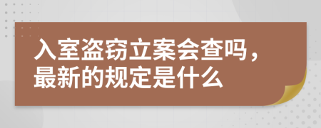 入室盗窃立案会查吗，最新的规定是什么