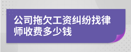 公司拖欠工资纠纷找律师收费多少钱