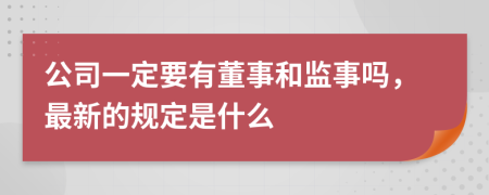 公司一定要有董事和监事吗，最新的规定是什么