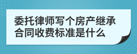 委托律师写个房产继承合同收费标准是什么