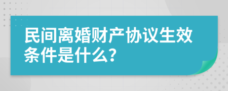 民间离婚财产协议生效条件是什么？