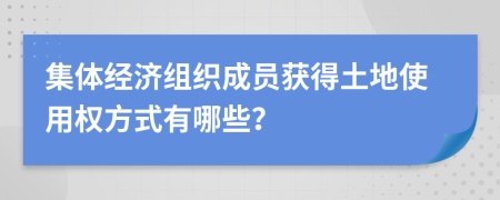 集体经济组织成员获得土地使用权方式有哪些？