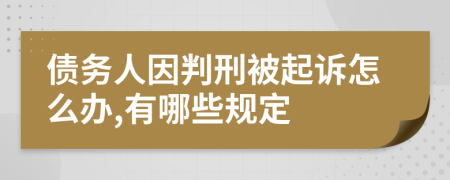 债务人因判刑被起诉怎么办,有哪些规定