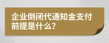 企业倒闭代通知金支付前提是什么？