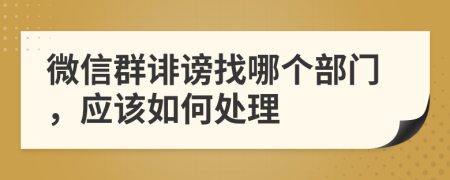 微信群诽谤找哪个部门，应该如何处理