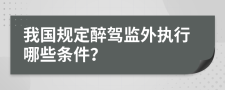 我国规定醉驾监外执行哪些条件？