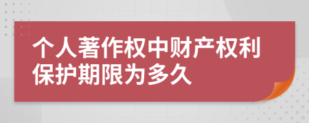 个人著作权中财产权利保护期限为多久