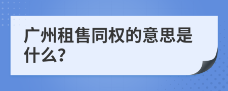 广州租售同权的意思是什么？