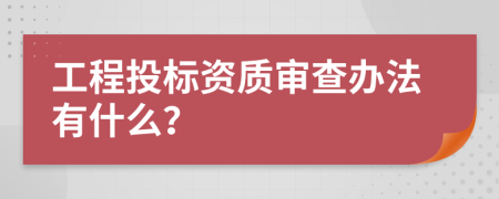 工程投标资质审查办法有什么？