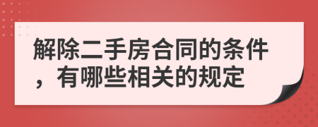 解除二手房合同的条件，有哪些相关的规定