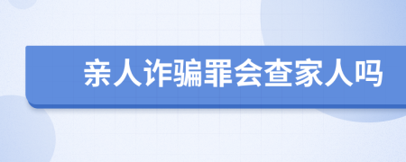 亲人诈骗罪会查家人吗