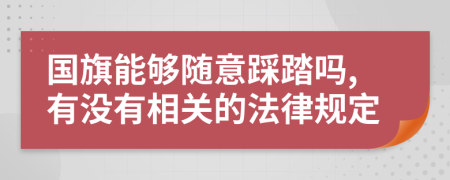 国旗能够随意踩踏吗,有没有相关的法律规定