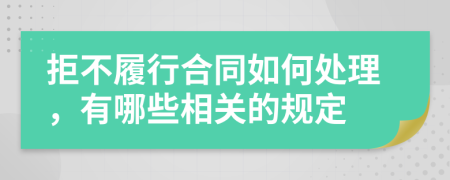 拒不履行合同如何处理，有哪些相关的规定