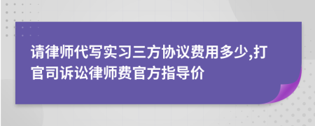 请律师代写实习三方协议费用多少,打官司诉讼律师费官方指导价