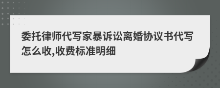 委托律师代写家暴诉讼离婚协议书代写怎么收,收费标准明细