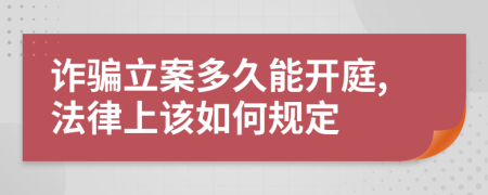 诈骗立案多久能开庭,法律上该如何规定