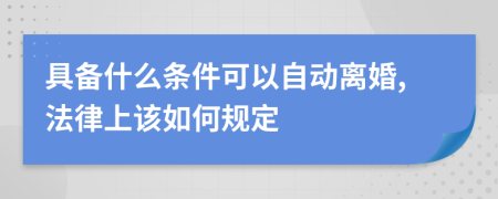 具备什么条件可以自动离婚,法律上该如何规定