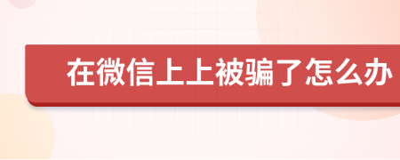 在微信上上被骗了怎么办