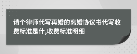 请个律师代写再婚的离婚协议书代写收费标准是什,收费标准明细