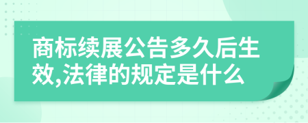 商标续展公告多久后生效,法律的规定是什么