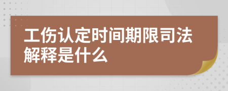 工伤认定时间期限司法解释是什么