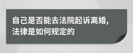 自己是否能去法院起诉离婚,法律是如何规定的