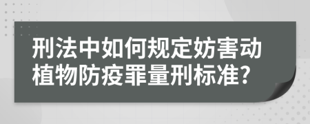 刑法中如何规定妨害动植物防疫罪量刑标准?