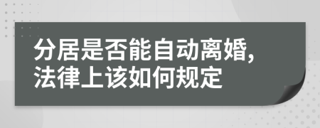 分居是否能自动离婚,法律上该如何规定