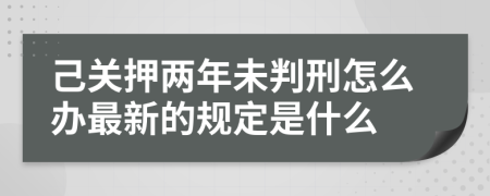 己关押两年未判刑怎么办最新的规定是什么