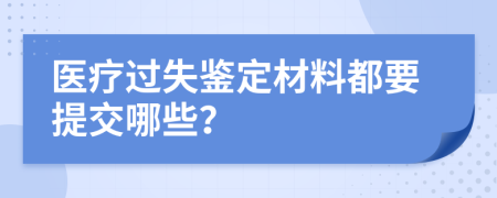 医疗过失鉴定材料都要提交哪些？