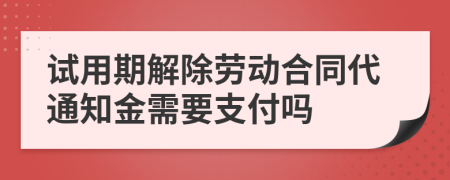 试用期解除劳动合同代通知金需要支付吗