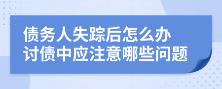 债务人失踪后怎么办 讨债中应注意哪些问题