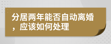 分居两年能否自动离婚，应该如何处理