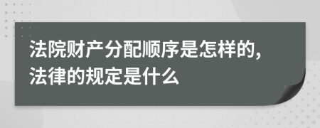 法院财产分配顺序是怎样的,法律的规定是什么