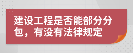 建设工程是否能部分分包，有没有法律规定