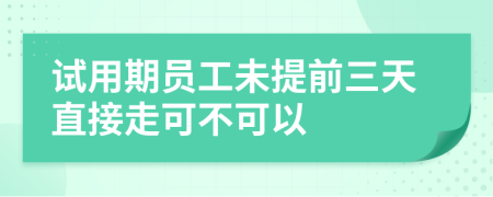 试用期员工未提前三天直接走可不可以