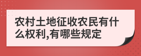 农村土地征收农民有什么权利,有哪些规定