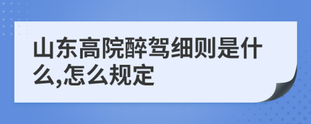 山东高院醉驾细则是什么,怎么规定