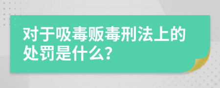 对于吸毒贩毒刑法上的处罚是什么？