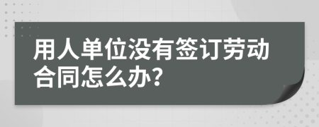 用人单位没有签订劳动合同怎么办？