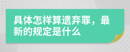 具体怎样算遗弃罪，最新的规定是什么