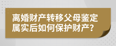 离婚财产转移父母鉴定属实后如何保护财产？