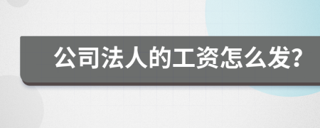 公司法人的工资怎么发？