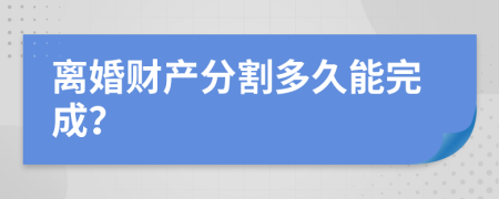 离婚财产分割多久能完成？
