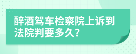 醉酒驾车检察院上诉到法院判要多久？