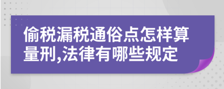 偷税漏税通俗点怎样算量刑,法律有哪些规定